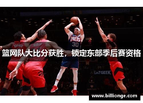 篮网队大比分获胜，锁定东部季后赛资格